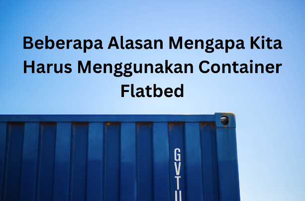 mengapa kita harus menggunakan container flatbed